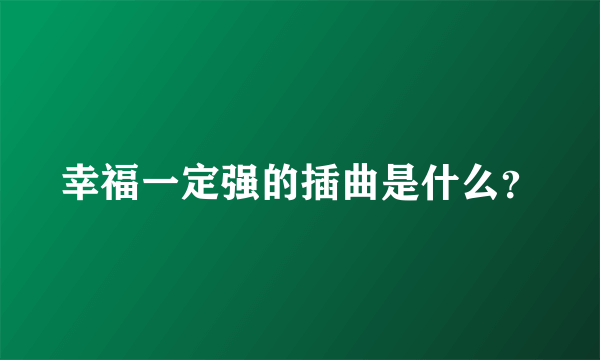 幸福一定强的插曲是什么？