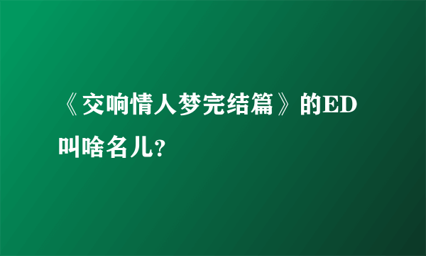 《交响情人梦完结篇》的ED叫啥名儿？