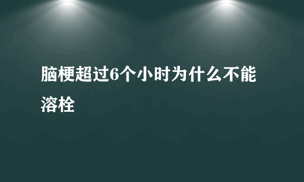 脑梗超过6个小时为什么不能溶栓