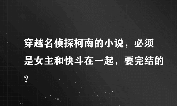 穿越名侦探柯南的小说，必须是女主和快斗在一起，要完结的？