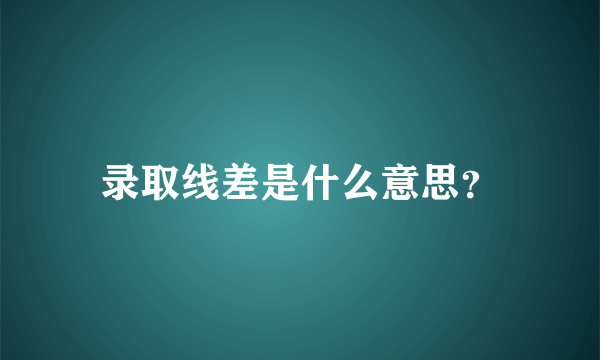 录取线差是什么意思？