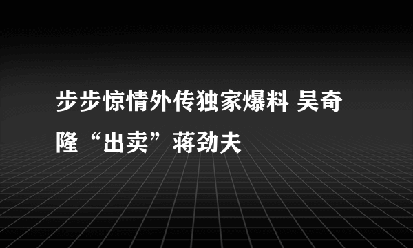 步步惊情外传独家爆料 吴奇隆“出卖”蒋劲夫