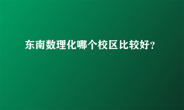 东南数理化哪个校区比较好？