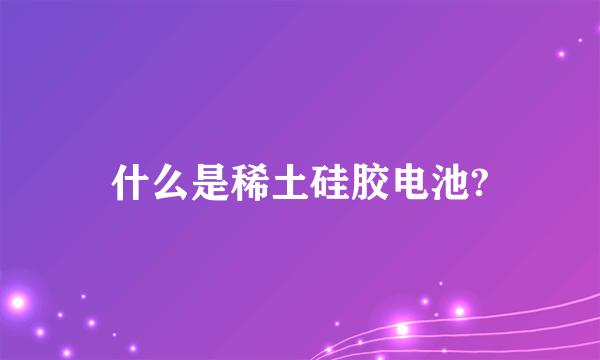 什么是稀土硅胶电池?