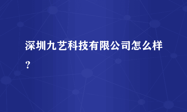 深圳九艺科技有限公司怎么样？