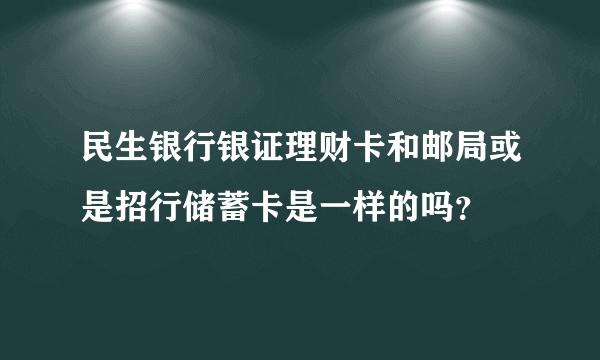 民生银行银证理财卡和邮局或是招行储蓄卡是一样的吗？