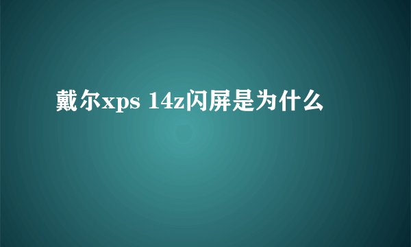 戴尔xps 14z闪屏是为什么