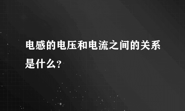 电感的电压和电流之间的关系是什么？