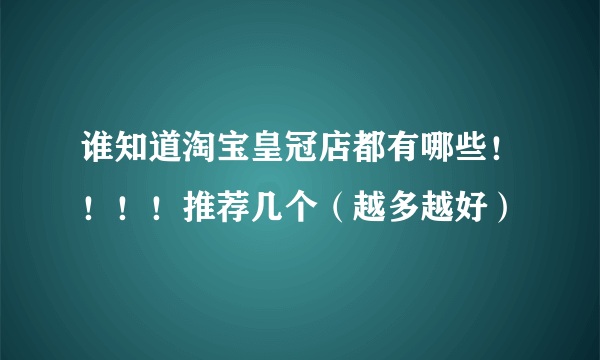 谁知道淘宝皇冠店都有哪些！！！！推荐几个（越多越好）