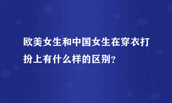 欧美女生和中国女生在穿衣打扮上有什么样的区别？