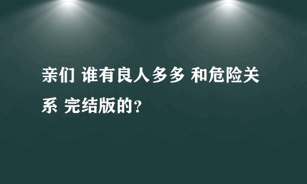 亲们 谁有良人多多 和危险关系 完结版的？