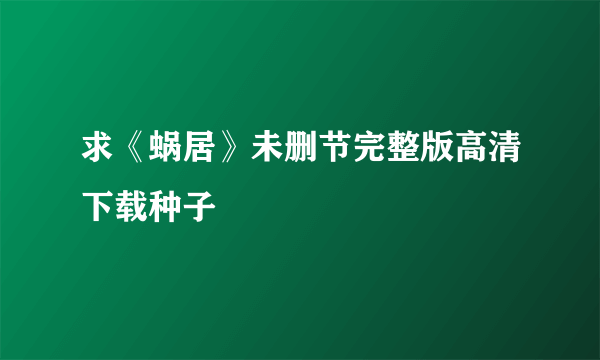 求《蜗居》未删节完整版高清下载种子