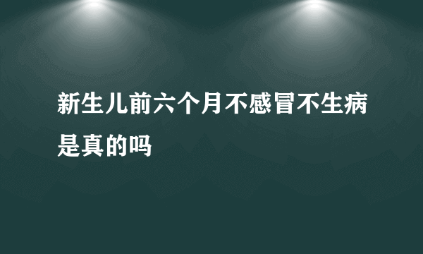 新生儿前六个月不感冒不生病是真的吗