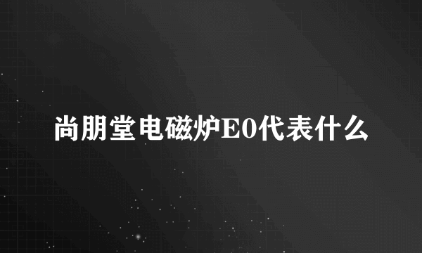 尚朋堂电磁炉E0代表什么