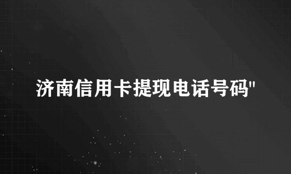 济南信用卡提现电话号码