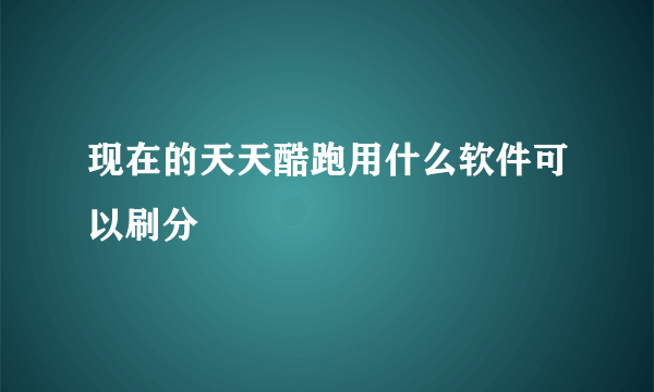 现在的天天酷跑用什么软件可以刷分