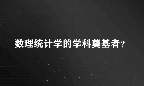 数理统计学的学科奠基者？