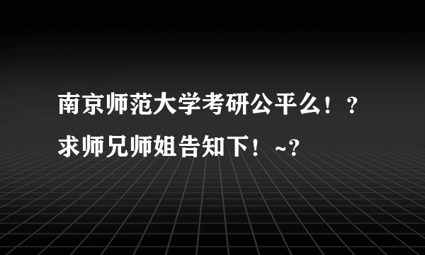 南京师范大学考研公平么！？求师兄师姐告知下！~？