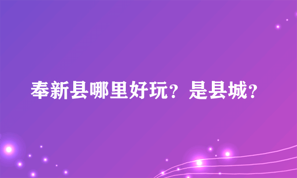 奉新县哪里好玩？是县城？