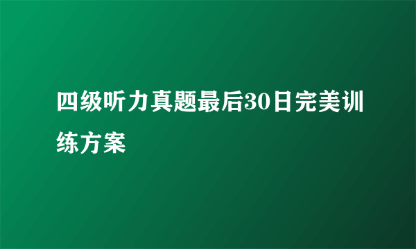 四级听力真题最后30日完美训练方案