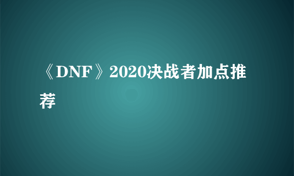 《DNF》2020决战者加点推荐