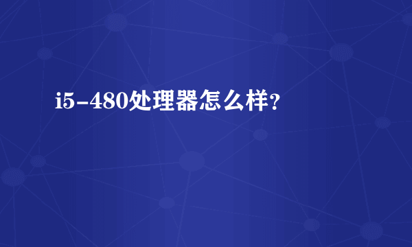 i5-480处理器怎么样？