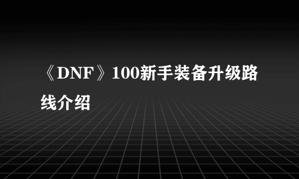 《DNF》100新手装备升级路线介绍