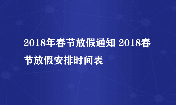 2018年春节放假通知 2018春节放假安排时间表