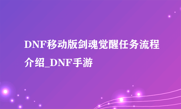 DNF移动版剑魂觉醒任务流程介绍_DNF手游