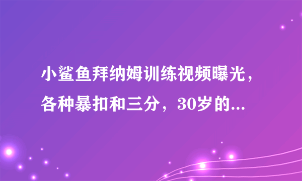 小鲨鱼拜纳姆训练视频曝光，各种暴扣和三分，30岁的他还能重返NBA吗？你如何评价？