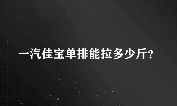 一汽佳宝单排能拉多少斤？