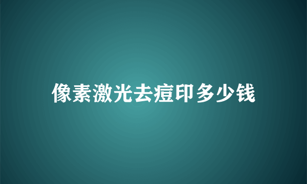 像素激光去痘印多少钱