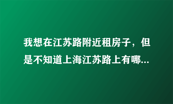 我想在江苏路附近租房子，但是不知道上海江苏路上有哪些小区？