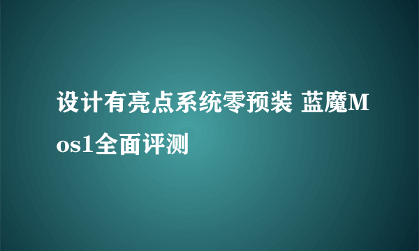 设计有亮点系统零预装 蓝魔Mos1全面评测