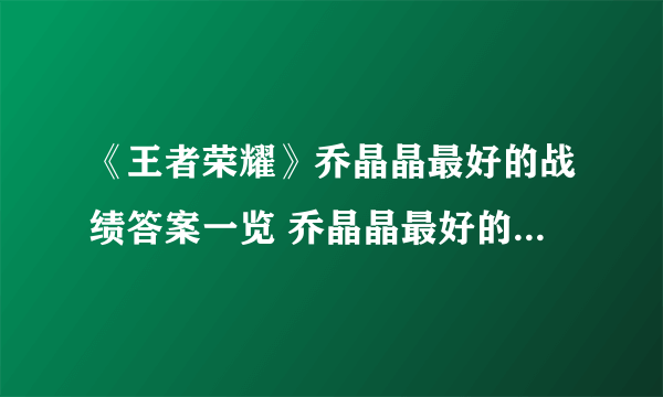 《王者荣耀》乔晶晶最好的战绩答案一览 乔晶晶最好的战绩是什么