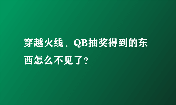 穿越火线、QB抽奖得到的东西怎么不见了？