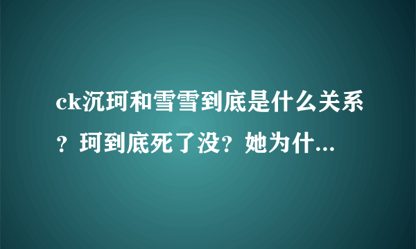 ck沉珂和雪雪到底是什么关系？珂到底死了没？她为什么要自杀？