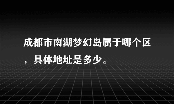 成都市南湖梦幻岛属于哪个区，具体地址是多少。