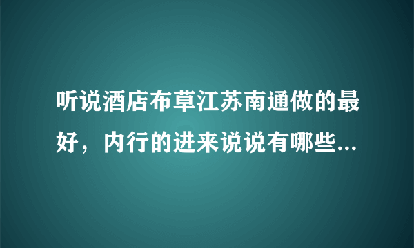 听说酒店布草江苏南通做的最好，内行的进来说说有哪些比较有名的牌子！