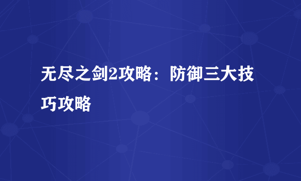 无尽之剑2攻略：防御三大技巧攻略