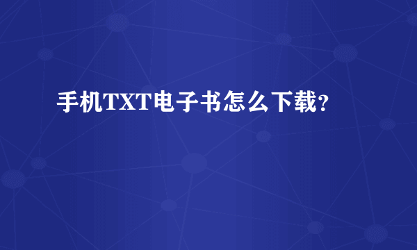 手机TXT电子书怎么下载？