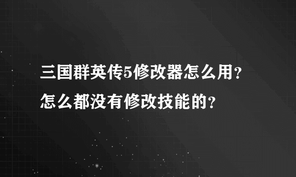 三国群英传5修改器怎么用？怎么都没有修改技能的？