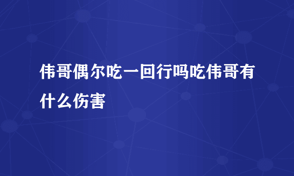 伟哥偶尔吃一回行吗吃伟哥有什么伤害