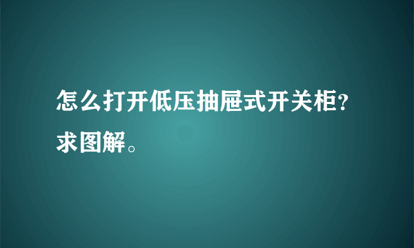 怎么打开低压抽屉式开关柜？求图解。