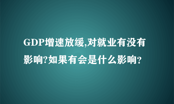 GDP增速放缓,对就业有没有影响?如果有会是什么影响？