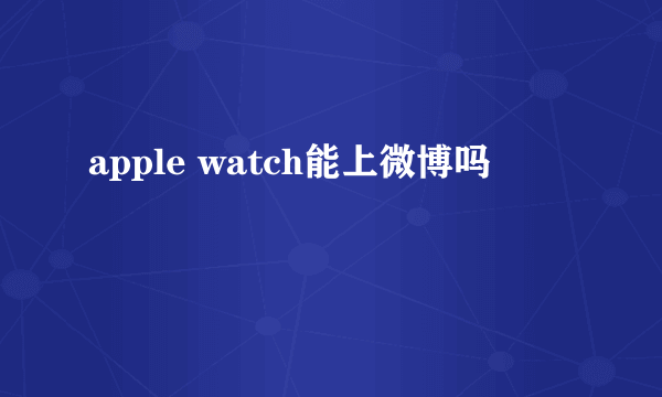 apple watch能上微博吗