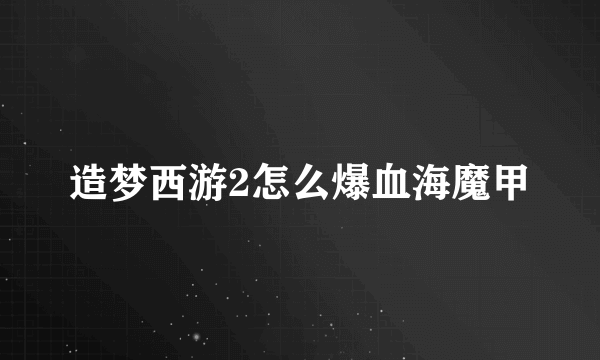 造梦西游2怎么爆血海魔甲