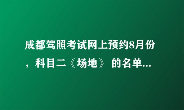 成都驾照考试网上预约8月份，科目二《场地》 的名单什么时候出来，谢谢告知？