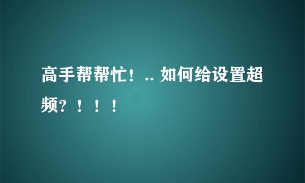 高手帮帮忙！.. 如何给设置超频？！！！