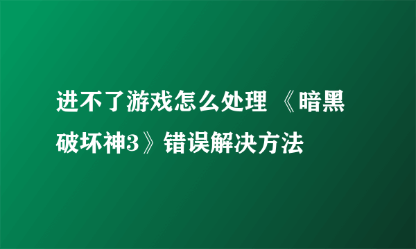 进不了游戏怎么处理 《暗黑破坏神3》错误解决方法